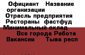 Официант › Название организации ­ Lubimrest › Отрасль предприятия ­ Рестораны, фастфуд › Минимальный оклад ­ 30 000 - Все города Работа » Вакансии   . Тыва респ.